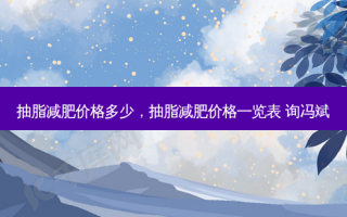 抽脂减肥价格多少，抽脂减肥价格一览表 询冯斌