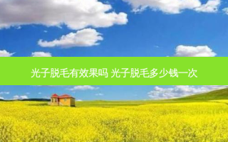 光子脱毛有效果吗 光子脱毛多少钱一次