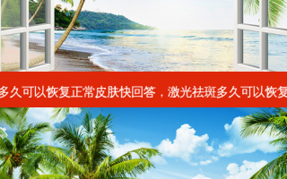 激光祛斑多久可以恢复正常皮肤快回答，激光祛斑多久可以恢复正常皮肤