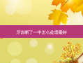 牙齿断了一半怎么处理好