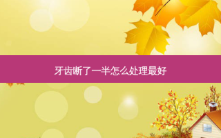 牙齿断了一半怎么处理好