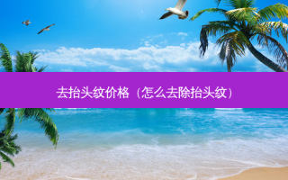 去抬头纹价格（怎么去除抬头纹）