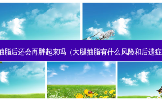 抽脂后还会再胖起来吗（大腿抽脂有什么风险和后遗症）