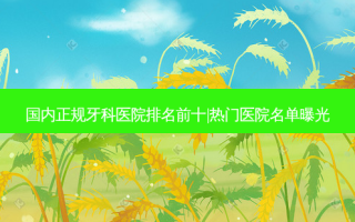 国内正规牙科医院排名前十|热门医院名单曝光