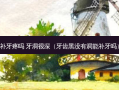 补牙疼吗 牙洞很深（牙齿黑没有洞能补牙吗）