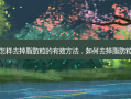 怎样去掉脂肪粒的有效 *** ，如何去掉脂肪粒