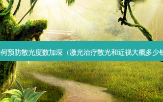如何预防散光度数加深（激光散光和近视大概多少钱）