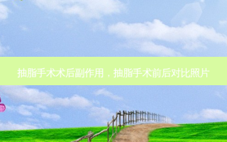 抽脂手术术后副作用，抽脂手术前后对比照片