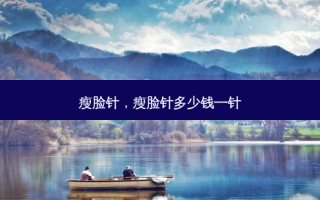 瘦脸针，瘦脸针多少钱一针