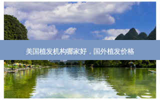 美国植发机构哪家好，国外植发价格