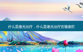 什么是激光治疗，什么是激光治疗宫颈糜烂