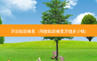 牙齿贴面修复（间接贴面修复牙缝多少钱）