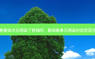隆鼻膨体术后感染了赔钱吗，膨体隆鼻后感染的症状是什么