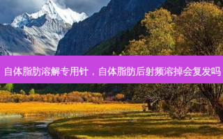 自体脂肪溶解专用针，自体脂肪后射频溶掉会复发吗