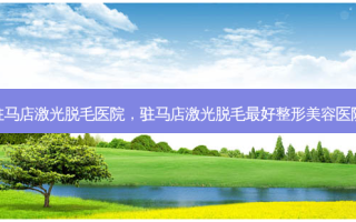 驻马店激光脱毛医院，驻马店激光脱毛 *** 整形美容医院