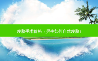 瘦脸手术价格（男生如何自然瘦脸）