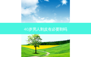 40岁男人割皮有必要割吗