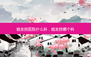 植发挂医院什么科，植发挂哪个科