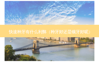 快速种牙有什么利弊（种牙好还是镶牙好呢）