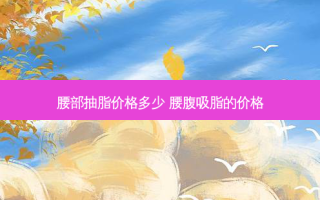 腰部抽脂价格多少 腰腹吸脂的价格
