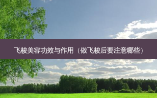 飞梭美容功效与作用（做飞梭后要注意哪些）