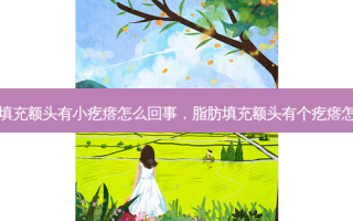 脂肪填充额头有小疙瘩怎么回事，脂肪填充额头有个疙瘩怎么办