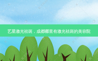艺星激光祛斑，成都哪里有激光祛斑的美容院