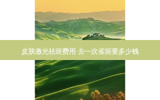 皮肤激光祛斑费用 去一次雀斑要多少钱