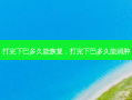 打完下巴多久能恢复，打完下巴多久能消肿