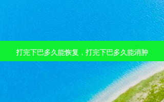 打完下巴多久能恢复，打完下巴多久能消肿