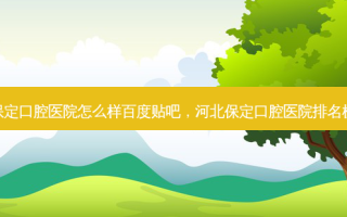保定口腔医院怎么样百度贴吧，河北保定口腔医院排名榜