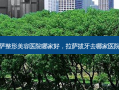  *** 整形美容医院哪家好， *** 拔牙去哪家医院好