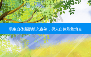 男生自体脂肪填充案例，男人自体脂肪填充