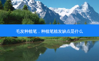 毛发种植笔，种植笔植发缺点是什么