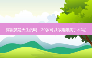 露龈笑是天生的吗（30岁可以做露龈笑手术吗）