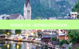 热玛吉多少钱（超声炮好还是热玛吉好）