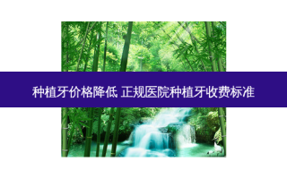 种植牙价格降低 正规医院种植牙收费标准