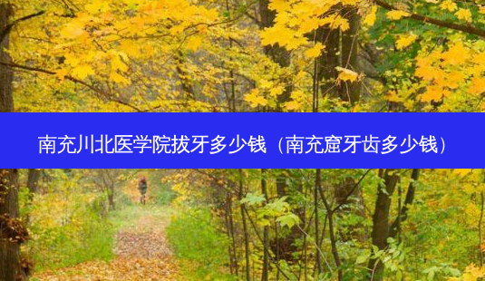 南充川北医学院拔牙多少钱(南充窟牙齿多少钱)-第1张图片-容颜志 - 专注变美资讯 南充川北医学院拔牙多少钱(南充窟牙齿多少钱)-第1张图片-容颜志 - 专注变美资讯