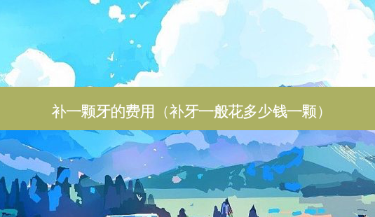 补一颗牙的费用(补牙一般花多少钱一颗)-第1张图片-容颜志 - 专注变美资讯 补一颗牙的费用(补牙一般花多少钱一颗)-第1张图片-容颜志 - 专注变美资讯