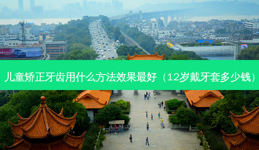 儿童矫正牙齿用什么 *** 效果好（12岁戴牙套多少钱）-第1张图片-容颜志 - 专注变美资讯