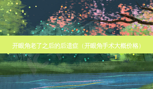 开眼角老了之后的后遗症(开眼角手术大概价格)-第1张图片-容颜志 - 专注变美资讯 开眼角老了之后的后遗症(开眼角手术大概价格)-第1张图片-容颜志 - 专注变美资讯