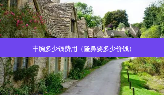 丰胸多少钱费用(隆鼻要多少价钱)-第1张图片-容颜志 - 专注变美资讯 丰胸多少钱费用(隆鼻要多少价钱)-第1张图片-容颜志 - 专注变美资讯