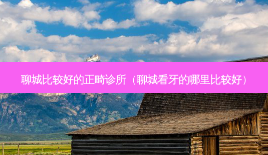 聊城比较好的正畸诊所(聊城看牙的哪里比较好)-第1张图片-容颜志 - 专注变美资讯 聊城比较好的正畸诊所(聊城看牙的哪里比较好)-第1张图片-容颜志 - 专注变美资讯