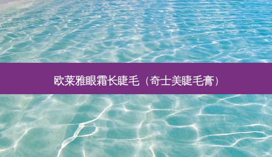 欧莱雅眼霜长睫毛（奇士美睫毛膏）-第1张图片-容颜志 - 专注变美资讯
