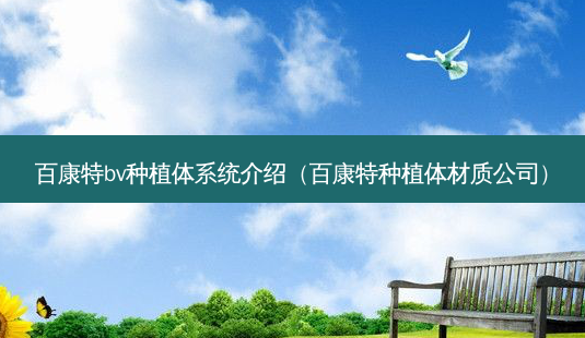 百康特bv种植体系统介绍(百康特种植体材质公司)-第1张图片-容颜志 - 专注变美资讯 百康特bv种植体系统介绍(百康特种植体材质公司)-第1张图片-容颜志 - 专注变美资讯