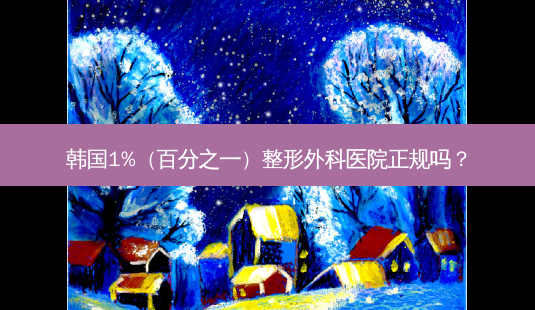 韩国1%(百分之一)整形外科医院正规吗?-第1张图片-容颜志 - 专注变美资讯 韩国1%(百分之一)整形外科医院正规吗?-第1张图片-容颜志 - 专注变美资讯
