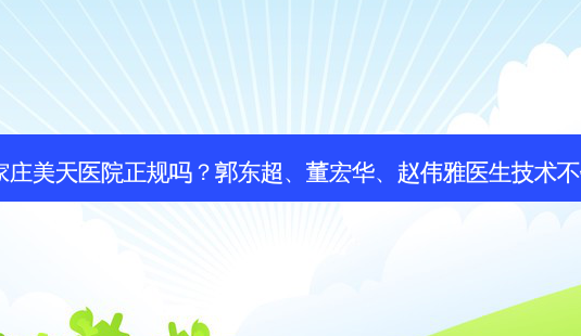 石家庄美天医院正规吗?郭东超、董宏华、赵伟雅医生技术不错!-第1张图片-容颜志 - 专注变美资讯 石家庄美天医院正规吗?郭东超、董宏华、赵伟雅医生技术不错!-第1张图片-容颜志 - 专注变美资讯