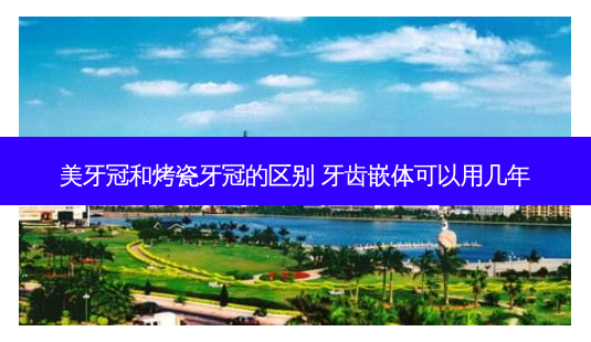 美牙冠和烤瓷牙冠的区别 牙齿嵌体可以用几年-第1张图片-容颜志 - 专注变美资讯 美牙冠和烤瓷牙冠的区别 牙齿嵌体可以用几年-第1张图片-容颜志 - 专注变美资讯