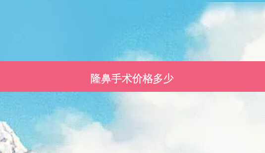 隆鼻手术价格多少-第1张图片-容颜志 - 专注变美资讯 隆鼻手术价格多少-第1张图片-容颜志 - 专注变美资讯