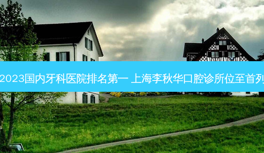 2023国内牙科医院 上海李秋华口腔诊所位至首列-第1张图片-容颜志 - 专注变美资讯 2023国内牙科医院 上海李秋华口腔诊所位至首列-第1张图片-容颜志 - 专注变美资讯